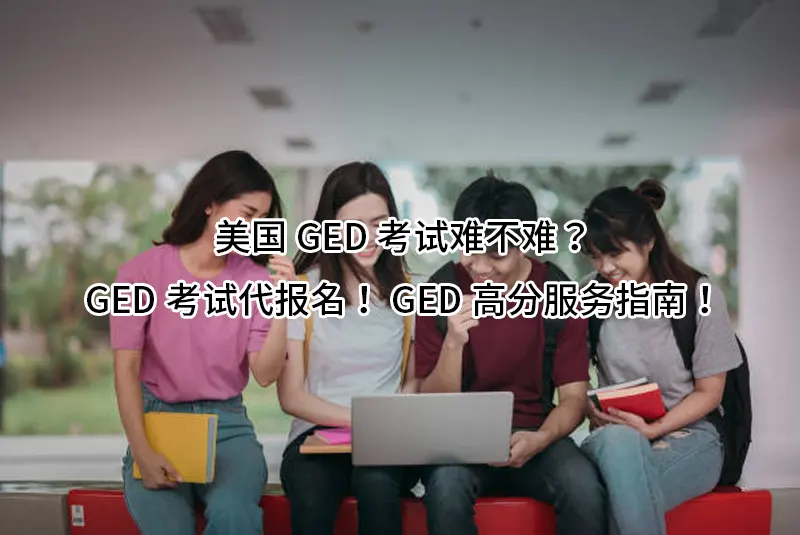 美国GED考试难不难?GED考试代报名!GED高分服务指南!