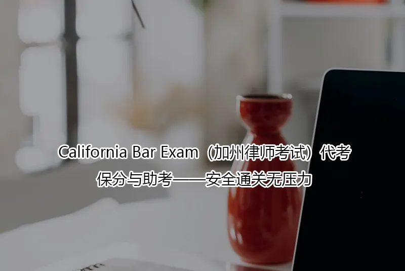 California Bar Exam（加州律师考试）代考/保分与助考——安全通关无压力