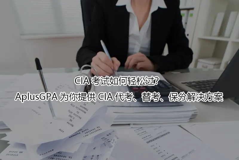 CIA考试如何轻松过？AplusGPA为你提供CIA代考、替考、保分解决方案