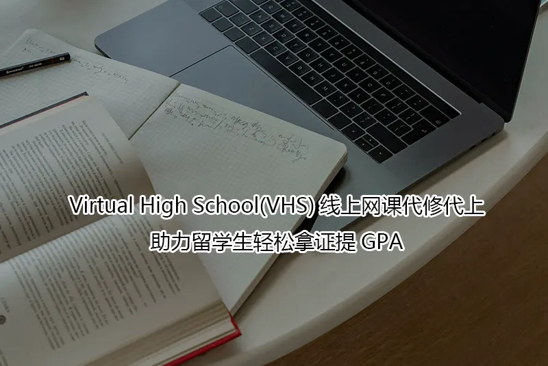 Virtual High School(VHS)线上网课代修代上-助力留学生轻松拿证提GPA