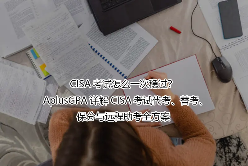 CISA考试怎么一次稳过？AplusGPA详解CISA考试代考、替考、保分与远程助考全方案
