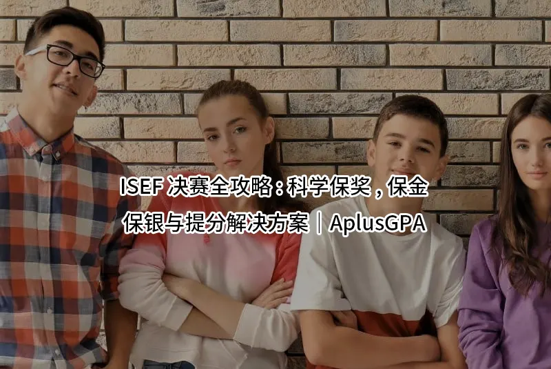 ISEF决赛全攻略:科学保奖,保金,保银与提分解决方案|AplusGPA