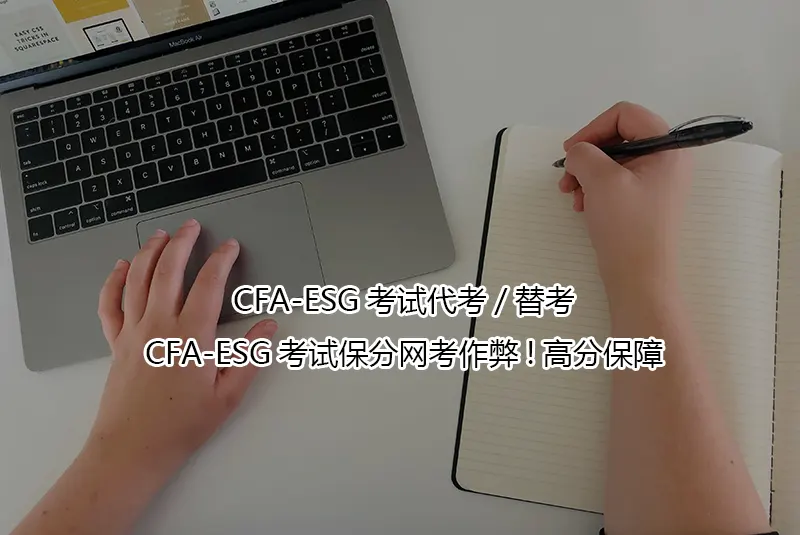 CFA-ESG考试代考/替考-CFA-ESG考试保分网考作弊!高分保障