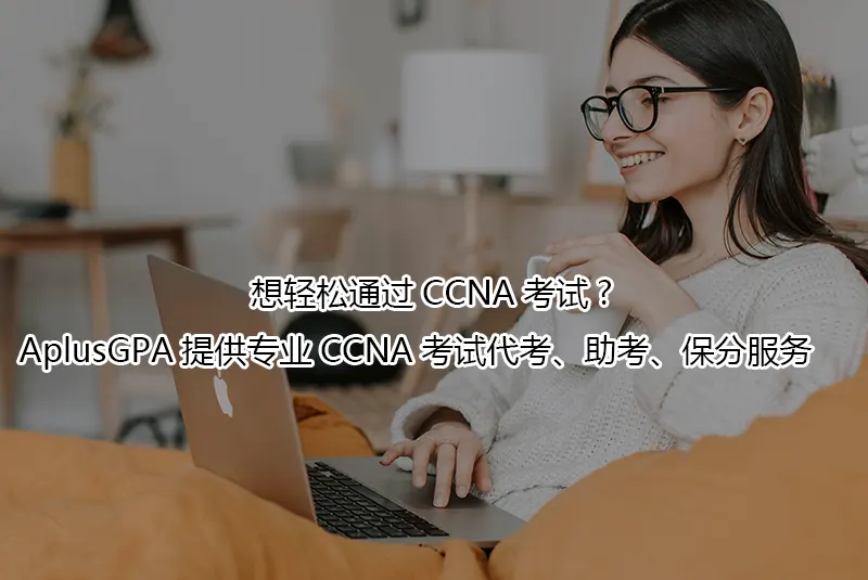 想轻松通过CCNA考试?AplusGPA提供专业CCNA考试代考、助考、保分服务🔥
