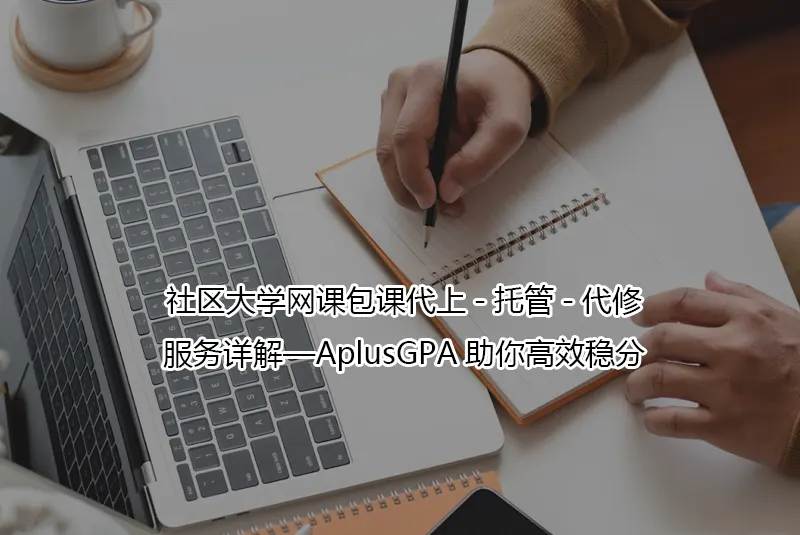 社区大学网课包课代上-托管-代修服务详解—AplusGPA助你高效稳分