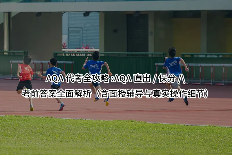 AQA代考全攻略:AQA直出/保分/考前答案全面解析(含面授辅导与真实操作细节)