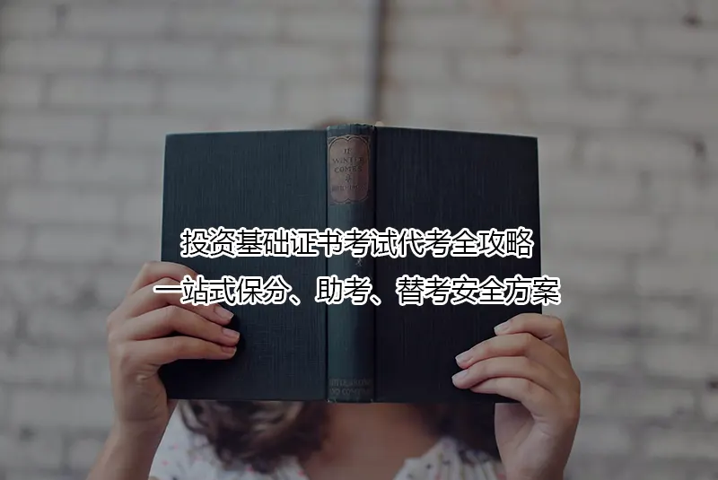 投资基础证书考试代考全攻略:一站式保分、助考、替考安全方案