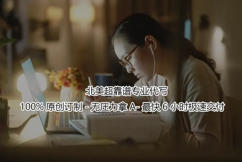 ⭐北美超靠谱专业代写-100%原创订制-无压力拿A-最快6小时极速交付