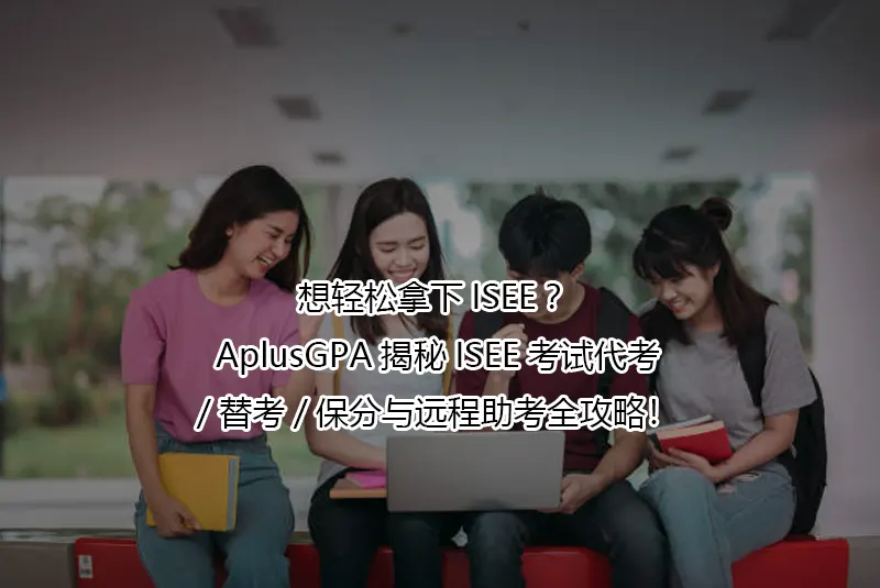 想轻松拿下ISEE？AplusGPA揭秘ISEE考试代考/替考/保分与远程助考全攻略！