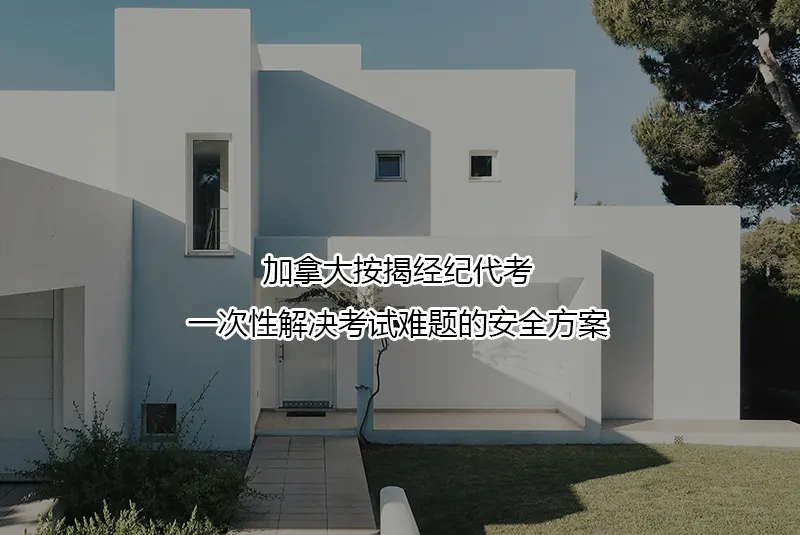 加拿大按揭经纪代考：一次性解决考试难题的安全方案