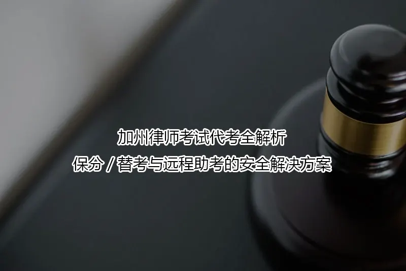 加州律师考试代考全解析:保分/替考与远程助考的安全解决方案