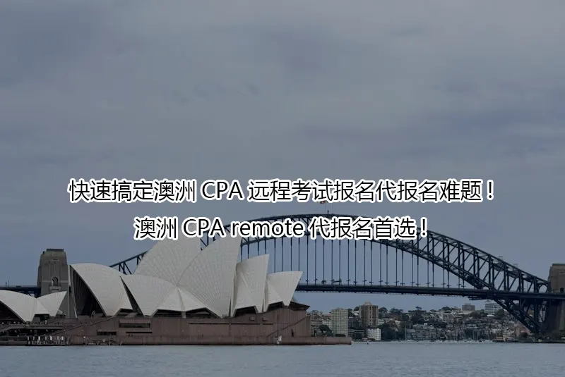 快速搞定澳洲CPA远程考试报名代报名难题!澳洲CPA remote代报名首选!
